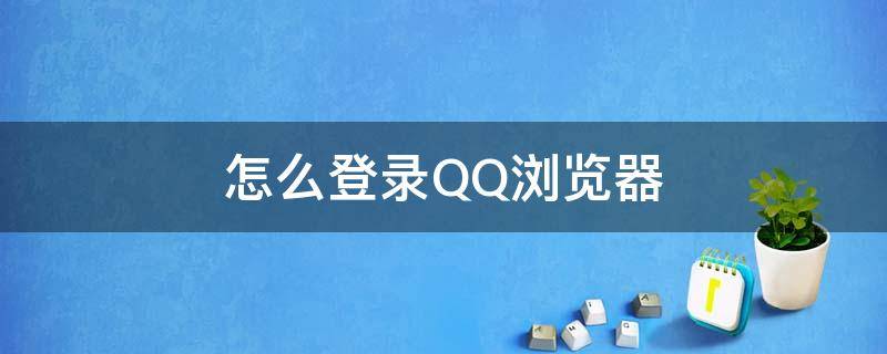 怎么登录QQ浏览器 怎样登录QQ浏览器