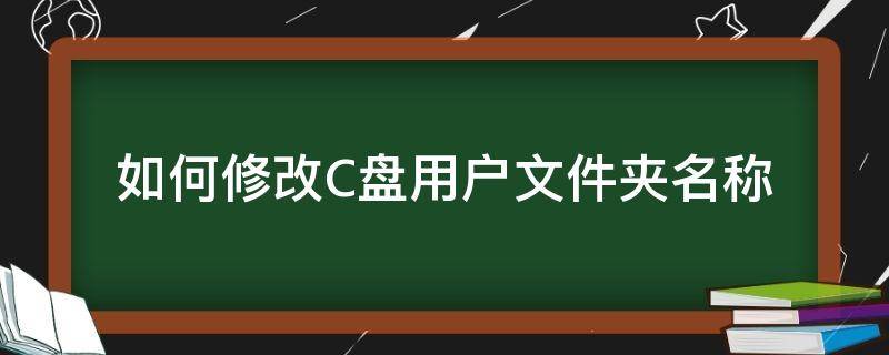 如何修改C盘用户文件夹名称 更改c盘用户文件夹名