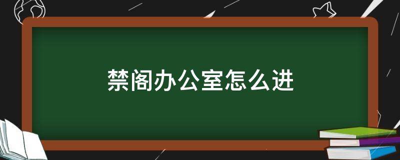 禁阁办公室怎么进 禁阁办公室怎么进去