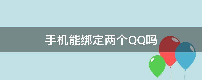 手机能绑定两个QQ吗 手机号可以绑定两个QQ吗