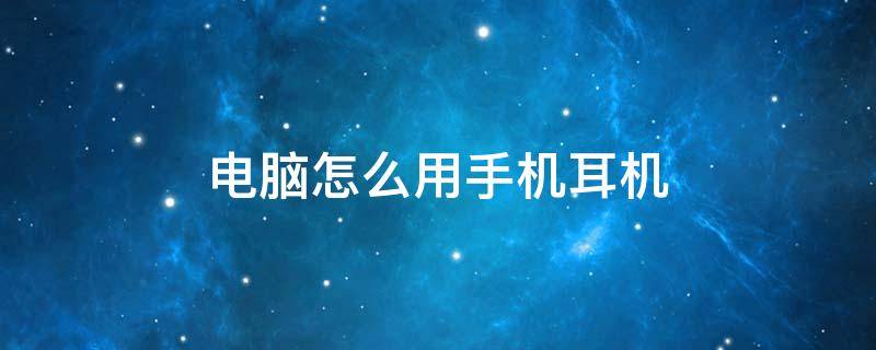 电脑怎么用手机耳机 笔记本电脑怎么用手机耳机