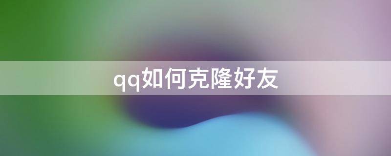 qq如何克隆好友需要会员吗 qq如何克隆好友