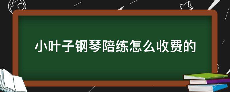 小叶子人工钢琴陪练怎么收费的 小叶子钢琴陪练怎么收费的