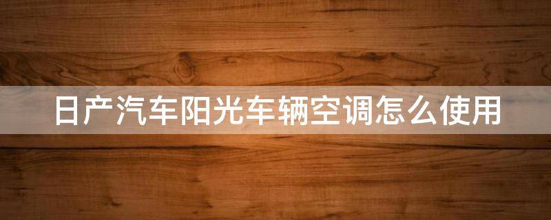 日产汽车阳光车辆空调怎么使用图解 日产汽车阳光车辆空调怎么使用