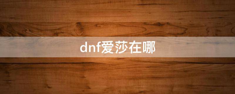 dnf爱莎在哪 dnf爱莎在哪个位置