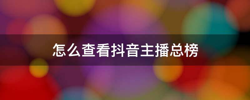 怎么查看抖音主播总榜单排行 怎么查看抖音主播总榜