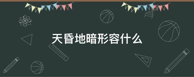 形容天昏地暗的成语 天昏地暗形容什么