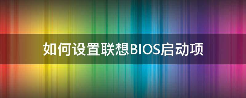 联想怎么设置bios启动项 如何设置联想BIOS启动项