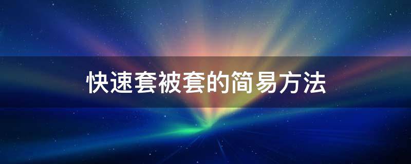 快速套被套的简易方法侧拉链 快速套被套的简易方法