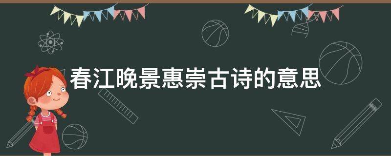 惠崇春江晚景古诗的意思跟解释 春江晚景惠崇古诗的意思