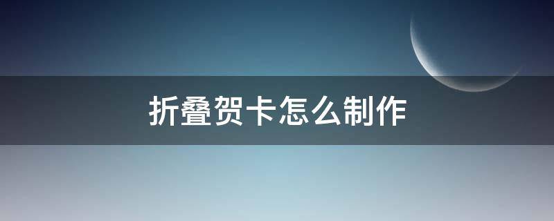 折叠贺卡制作方法 折叠贺卡怎么制作