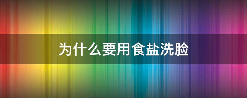 食盐可以用来洗脸吗 为什么要用食盐洗脸