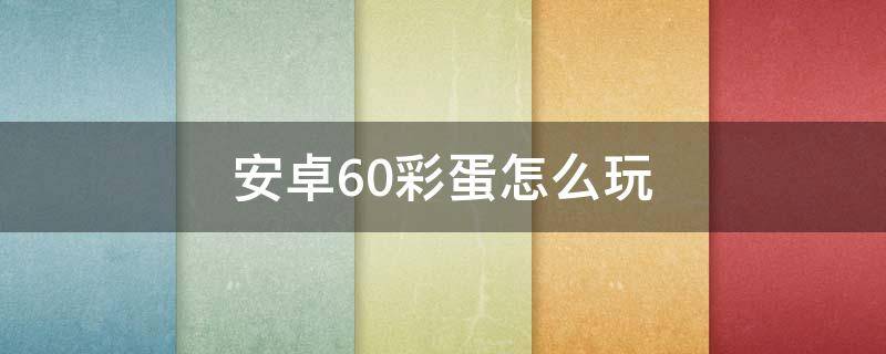 安卓6.0彩蛋怎么玩 安卓七彩蛋怎么玩