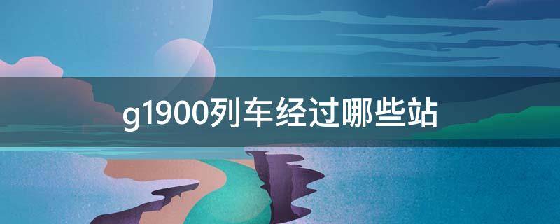 g1900列车经过的站点 g1900列车经过哪些站