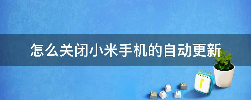 怎么关闭小米手机的自动更新 怎么关闭小米手机的自动更新功能