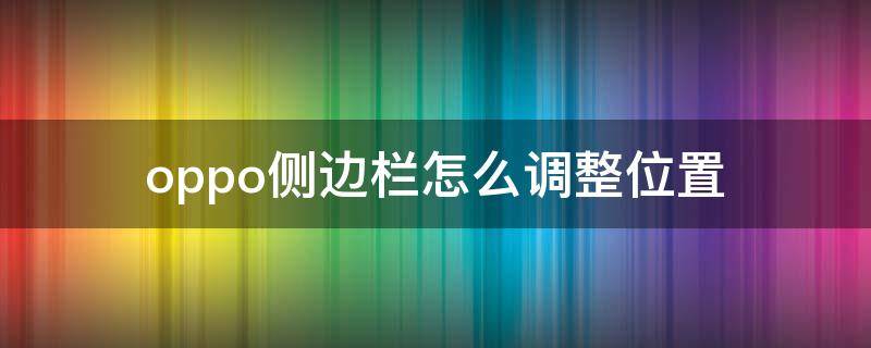 oppo手机侧边栏怎么调到右边 oppo侧边栏怎么调整位置