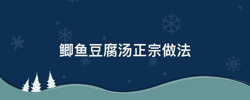 鲫鱼豆腐汤简单做法 鲫鱼豆腐汤正宗做法