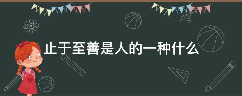 止于至善是人的一种什么 止于至善的意思是什么