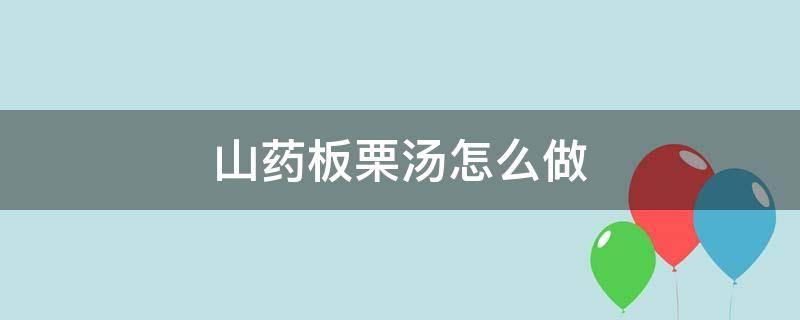 板栗山药排骨汤怎么做 山药板栗汤怎么做