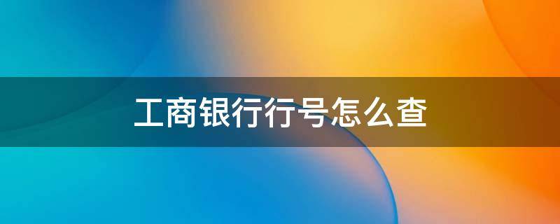 工商银行行号怎么查 工商银行行号怎么查询是一样的吗