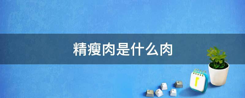 精瘦肉是哪里的肉 精瘦肉是什么肉