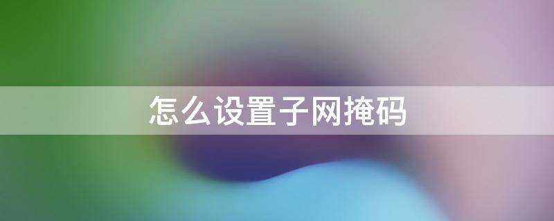 手机怎么设置子网掩码 怎么设置子网掩码