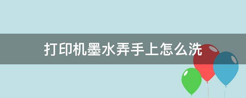 打印机墨水沾到手上怎么洗 打印机墨水弄手上怎么洗