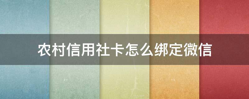 农村信用社卡怎么绑定微信提醒 农村信用社卡怎么绑定微信