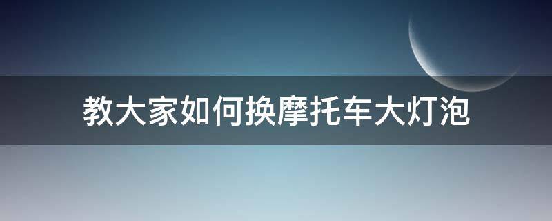 电动摩托车前大灯灯泡怎么换 教大家如何换摩托车大灯泡