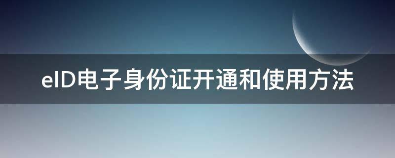 eid电子身份证 使用范围 eID电子身份证开通和使用方法