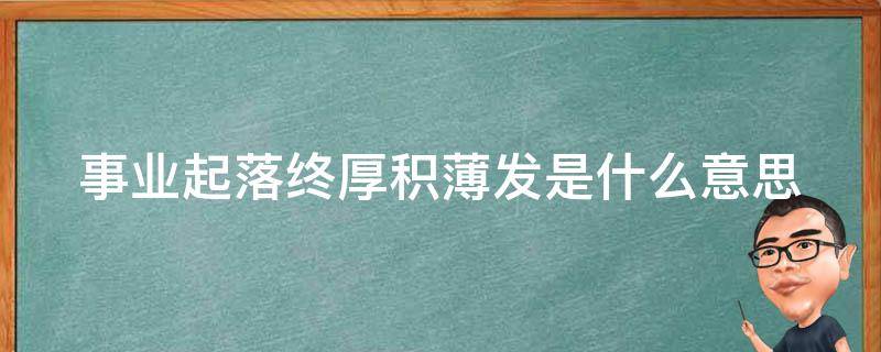 事业起势是什么意思 事业起落终厚积薄发是什么意思