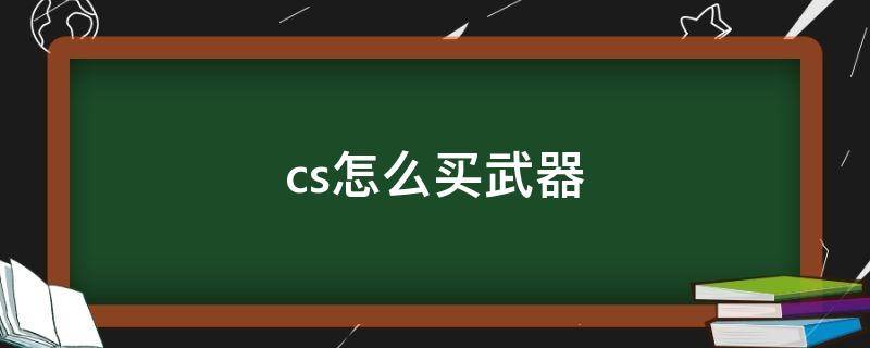 cs怎么买武器 cs怎么买武器的快捷键