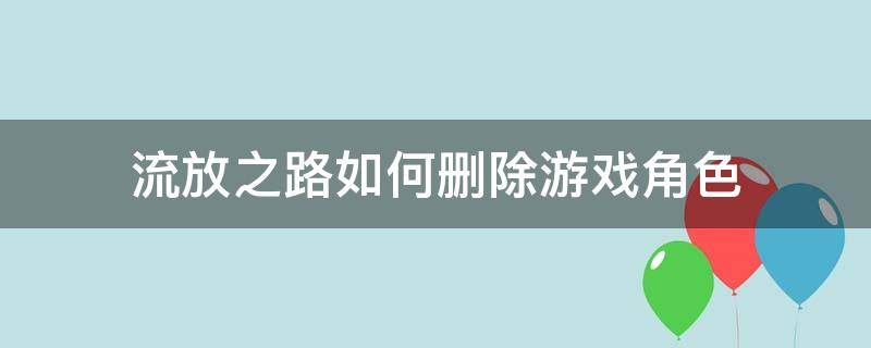 流放之路角色找回流程 流放之路如何删除游戏角色