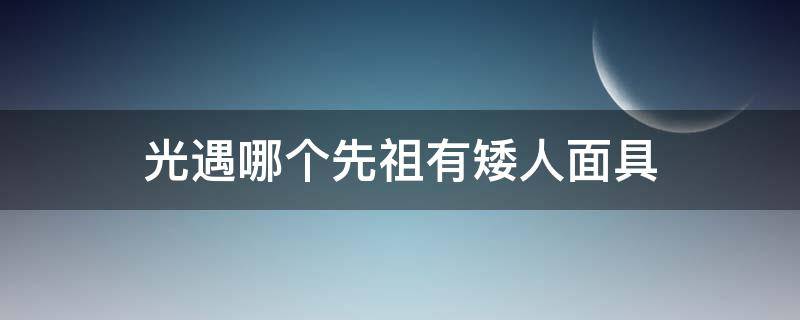 光遇哪个先祖有矮人面具 光遇哪个先祖有矮人面具?