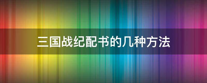 三国战纪配书的几种方法 三国战纪两人配书教程