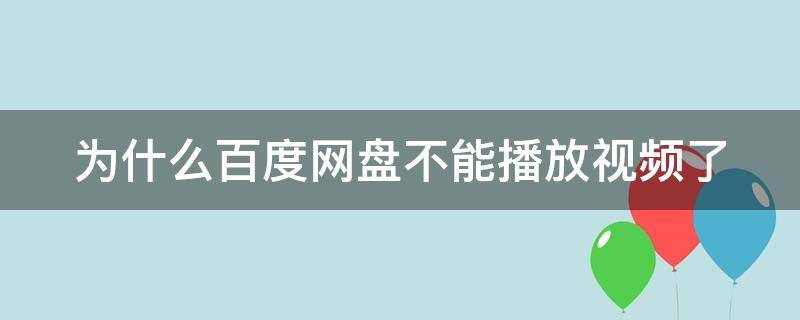 为什么百度网盘不能播放视频了 为什么百度网盘不能播放视频了