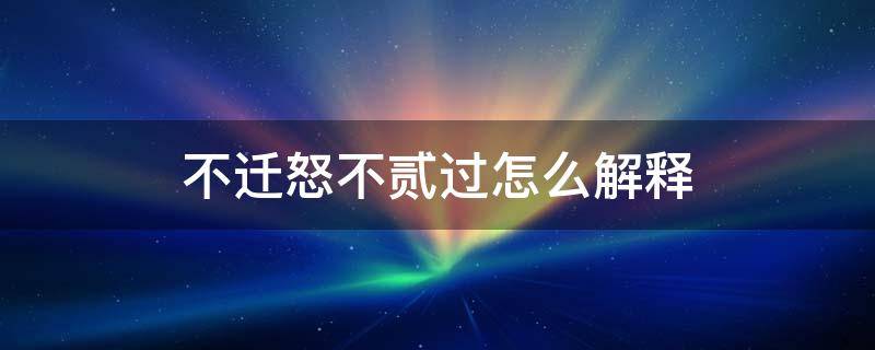 不迁怒不贰过怎么解释 不迁怒不贰过,什么意思?