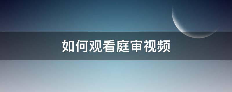 怎么才能看到开庭审视频 如何观看庭审视频