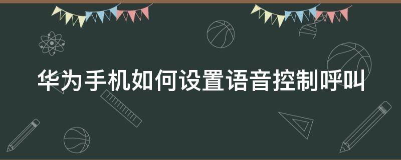 华为手机如何设置语音控制呼叫 华为手机语音控制呼叫怎么设置