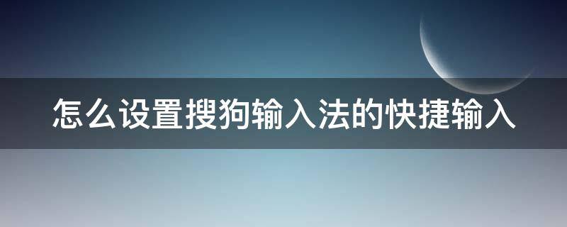 怎么设置搜狗输入法的快捷输入手机 怎么设置搜狗输入法的快捷输入