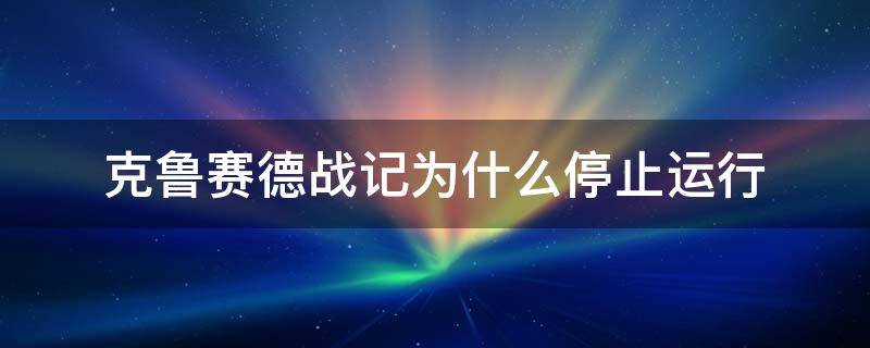 克鲁赛德战记更新后进不去 克鲁赛德战记为什么停止运行