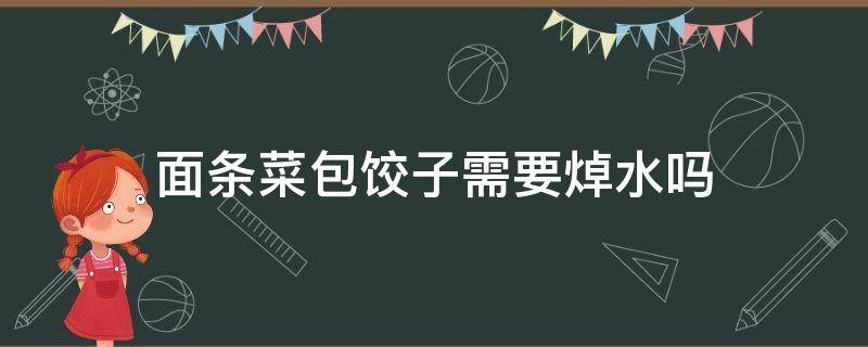 包菜做饺子需要焯水吗 面条菜包饺子需要焯水吗