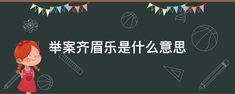 齐眉举案什么意思呀 举案齐眉乐是什么意思