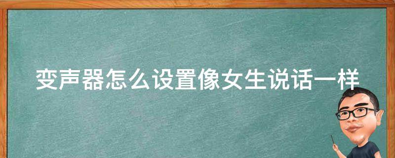 变声器怎么设置像女生说话一样 变声器怎么设置女声