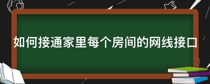 如何接通家里每个房间的网线接口 怎么给每个房间接上网线