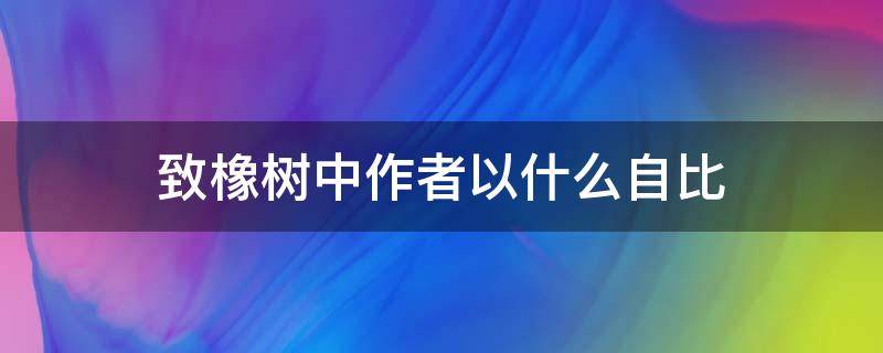 致橡树表达了什么 致橡树中作者以什么自比