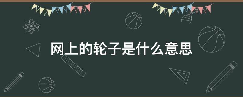 网上的轮子是什么意思 网络词语轮子是什么意思