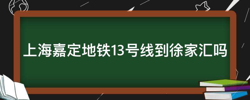 嘉定13号线地铁线路图 上海嘉定地铁13号线到徐家汇吗