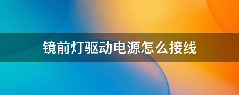 镜灯电源怎么安装 镜前灯驱动电源怎么接线