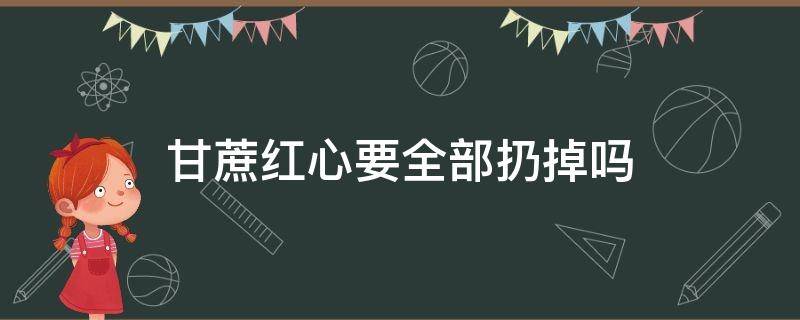 稍微发红的甘蔗要全部扔掉吗 甘蔗红心要全部扔掉吗